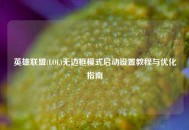 英雄联盟(LOL)无边框模式启动设置教程与优化指南