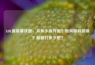 LOL晋级赛攻略，从多少级开始？如何顺利晋级？需要打多少把？