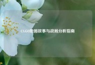 CS:GO地图故事与战局分析指南
