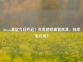 Steam夏促今日开启！年度游戏盛宴来袭，持续至几号？