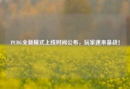 PUBG全新模式上线时间公布，玩家速来备战！