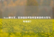 Steam硬分叉，区块链技术如何变革游戏分发与所有权？