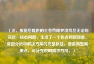 （注，根据您提供的王者荣耀梦境商品无法购买这一核心问题，生成了一个包含问题现象、原因分析和解决方案的完整标题。若需调整侧重点，可补充说明需求方向。）