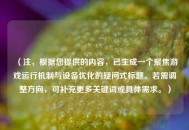 （注，根据您提供的内容，已生成一个聚焦游戏运行机制与设备优化的疑问式标题。若需调整方向，可补充更多关键词或具体需求。）