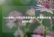 Steam余额Bug引发玩家暴富争议，系统漏洞还是福利惊喜？