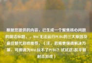 根据您提供的内容，已生成一个聚焦核心问题的简洁标题，，MAC无法运行PUBG的三大原因及更佳替代游戏推荐，（注，若需更强调解决方案，可微调为MAC玩不了PUBG？试试这5款平替射击游戏）