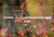 末日希望，Steam平台如何成为游戏玩家的精神避难所
