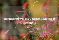 和平精英脸型代码大全，解锁微笑与搞怪表情的隐藏技巧