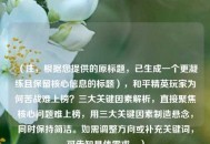 （注，根据您提供的原标题，已生成一个更凝练且保留核心信息的标题），和平精英玩家为何苦战难上榜？三大关键因素解析，直接聚焦核心问题难上榜，用三大关键因素制造悬念，同时保持简洁。如需调整方向或补充关键词，可告知具体需求。）