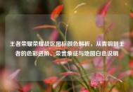 王者荣耀荣耀战区图标颜色解析，从青铜到王者的色彩进阶、荣誉象征与地图白色说明