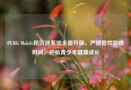 PUBG Mobile防沉迷系统全面升级，严格管控游戏时间，护航青少年健康成长