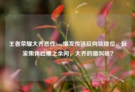 王者荣耀大乔恶性bug爆发传送反向坑排位，玩家集体吐槽之余问，大乔的猫叫啥？