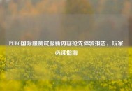 PUBG国际服测试服新内容抢先体验报告，玩家必读指南