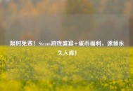 限时免费！Steam游戏盛宴+蛋币福利，速领永久入库！