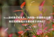 Steam游戏售价差异大，为何同一款游戏在不同地区价格悬殊且出售价低于求购价？