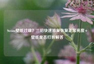 Steam壁纸过曝？三招快速修复恢复正常亮度+壁纸是否打折解答