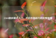 CSGO跳跃模式入门，开启连跳技巧的完整指南