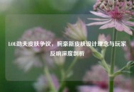 LOL劲夫皮肤争议，腕豪新皮肤设计理念与玩家反响深度剖析