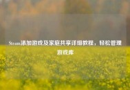 Steam添加游戏及家庭共享详细教程，轻松管理游戏库