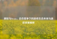 微软与Steam，合作竞争下的游戏生态未来与退款政策解析