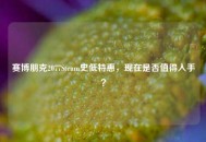 赛博朋克2077Steam史低特惠，现在是否值得入手？