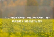 CSGO刀具指令全攻略，一键get心仪刀具，新手玩转创意工坊还能送刀给朋友
