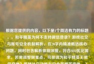 根据您提供的内容，以下是1个简洁有力的标题，，和平精英为何不支持微信登录？游戏社交与账号安全机制解析，在20字内精准概括核心问题，同时包含解析体现深度，符合SEO优化需求。若需调整侧重点，可微调为和平精英无微信登录？揭秘社交功能与安全策略等变体。）
