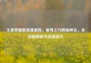 王者荣耀新英雄蚩姹，星穹之力降临峡谷，全技能解析与实战技巧