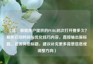 （注，根据用户提供的PUBG初次打开要多久？解析启动时间与优化技巧内容，直接输出原标题。若需其他标题，建议补充更多背景信息或调整方向）