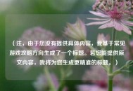 （注，由于您没有提供具体内容，我基于常见游戏攻略方向生成了一个标题。若您能提供原文内容，我将为您生成更精准的标题。）