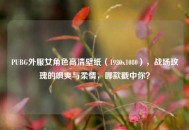 PUBG外服女角色高清壁纸（1920x1080），战场玫瑰的飒爽与柔情，哪款戳中你？