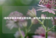 2指和平精英按键设置指南，新手必学吃鸡技巧
