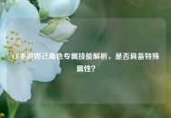 CF手游妲己角色专属技能解析，是否具备特殊属性？