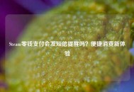 Steam零钱支付会发短信提醒吗？便捷消费新体验