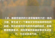 （注，根据您提供的王者荣耀里的刀这一核心主题，我生成了一个兼具文学性和游戏特色的标题，突出武器特色与游戏内涵的结合。若需要调整侧重点，例如更偏向英雄故事或实战技巧，可告知具体方向。）