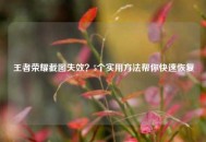 王者荣耀截图失效？5个实用     帮你快速恢复