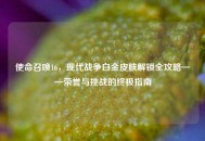 使命召唤16，现代战争白金皮肤解锁全攻略——荣誉与挑战的终极指南