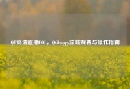 QT高清直播LOL，QGhappy流畅观赛与操作指南