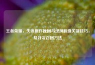 王者荣耀，失误操作挽回与逆风翻盘关键技巧，及好友召回     