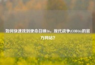 如何快速找到使命召唤16，现代战争(COD16)的官方网站？