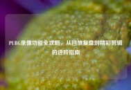 PUBG录像功能全攻略，从回放复盘到精彩剪辑的进阶指南