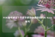 PUBG账号被盗？手把手教你快速找回PUBG Mobile账号