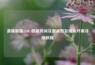 英雄联盟(LOL)创建房间及邀请好友组队开黑详细教程