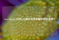 Java Stream API中map操作为何会报空指针异常？