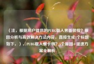 （注，根据用户提供的PUBG载入界面很慢？原因分析与高效解决     内容，直接生成1个标题如下，），PUBG载入慢卡顿？5个原因+提速方案全解析