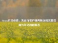 Steam游戏必读，先运行客户端再畅玩的完整指南与常见问题解答