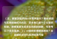 （注，根据您提供的CF环境声音大？解析原因与实用降噪技巧内容，这本身已是一个完整的标题。若需重新生成类似风格的标题，可参考以下优化版本，），CF游戏环境噪音困扰？全面解析成因与高效降噪方案