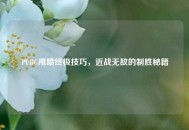 PUBG甩喷终极技巧，近战无敌的制胜秘籍
