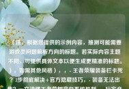 （注，根据您提供的示例内容，推测可能需要游戏类问题解析方向的标题。若实际内容主题不同，可提供具体文本以便生成更精准的标题。），如需其他风格），，- 王者荣耀装备栏卡死？3步彻底解决+官方隐藏技巧，- 装备无法出售？一文读懂王者荣耀背包系统机制，- 玩家必看！装备清理bug全解决方案（附视频演示），我将为您定制最匹配的标题。