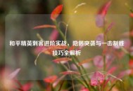和平精英刺客进阶实战，隐匿突袭与一击制胜技巧全解析